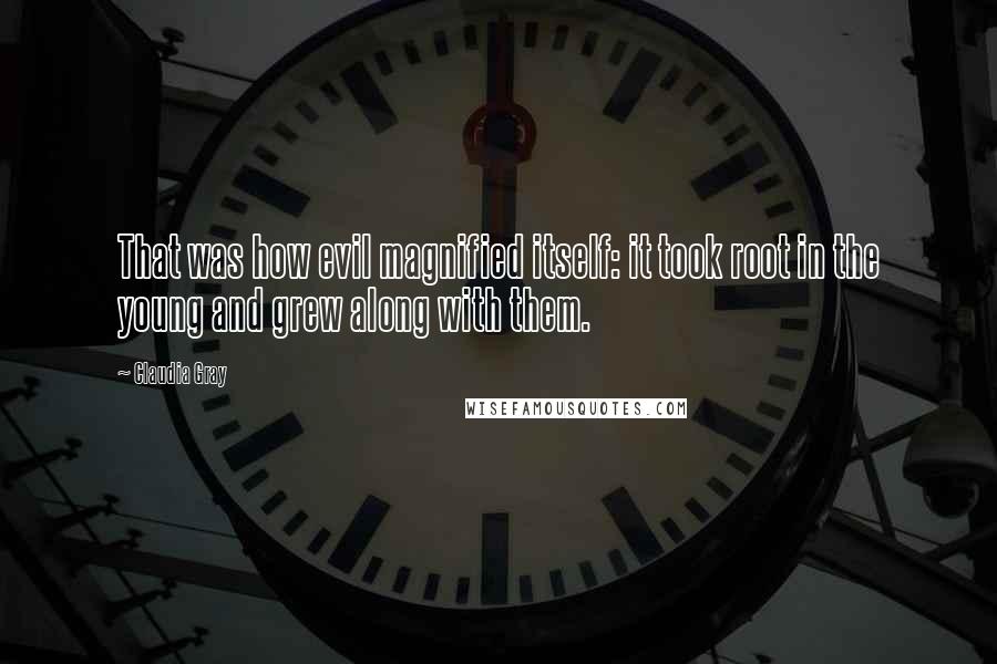 Claudia Gray Quotes: That was how evil magnified itself: it took root in the young and grew along with them.