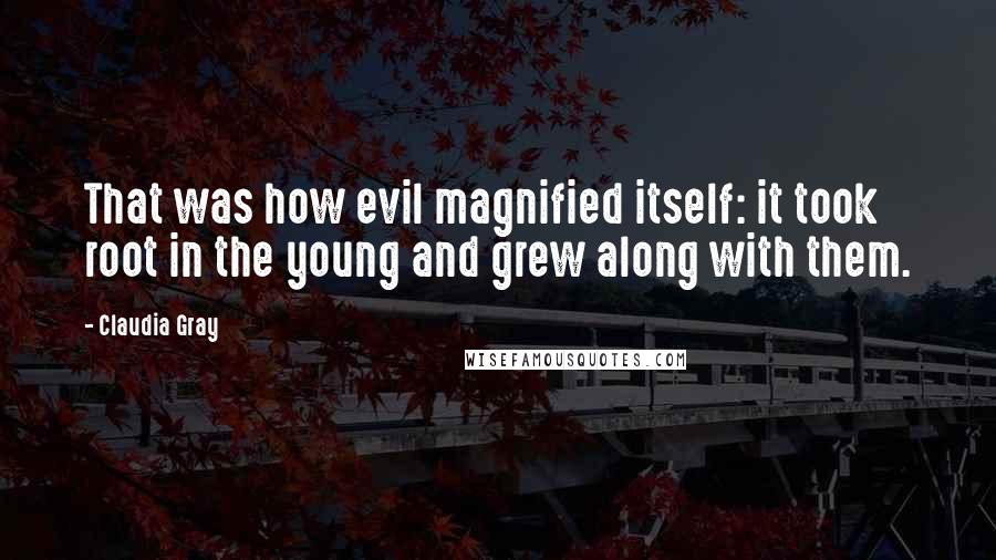 Claudia Gray Quotes: That was how evil magnified itself: it took root in the young and grew along with them.