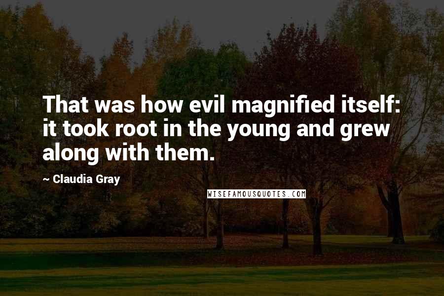 Claudia Gray Quotes: That was how evil magnified itself: it took root in the young and grew along with them.