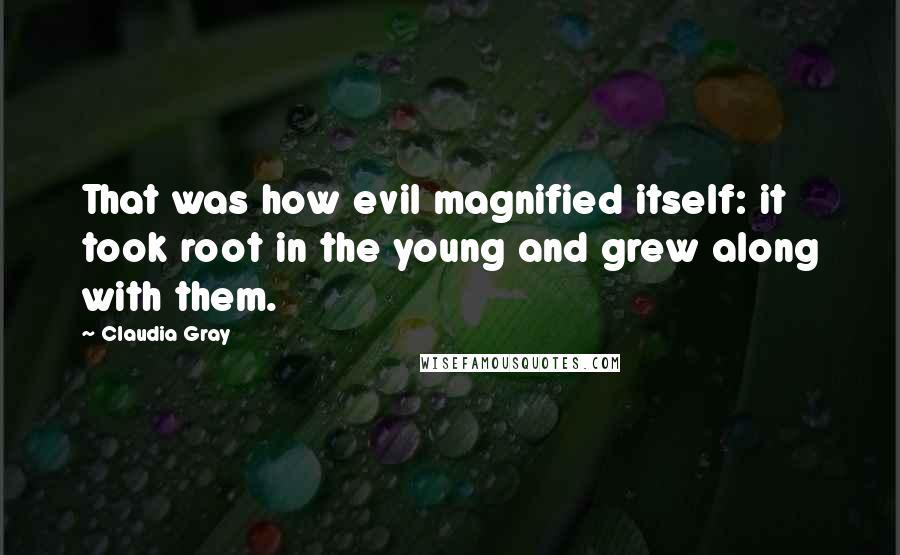 Claudia Gray Quotes: That was how evil magnified itself: it took root in the young and grew along with them.