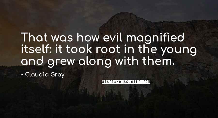 Claudia Gray Quotes: That was how evil magnified itself: it took root in the young and grew along with them.