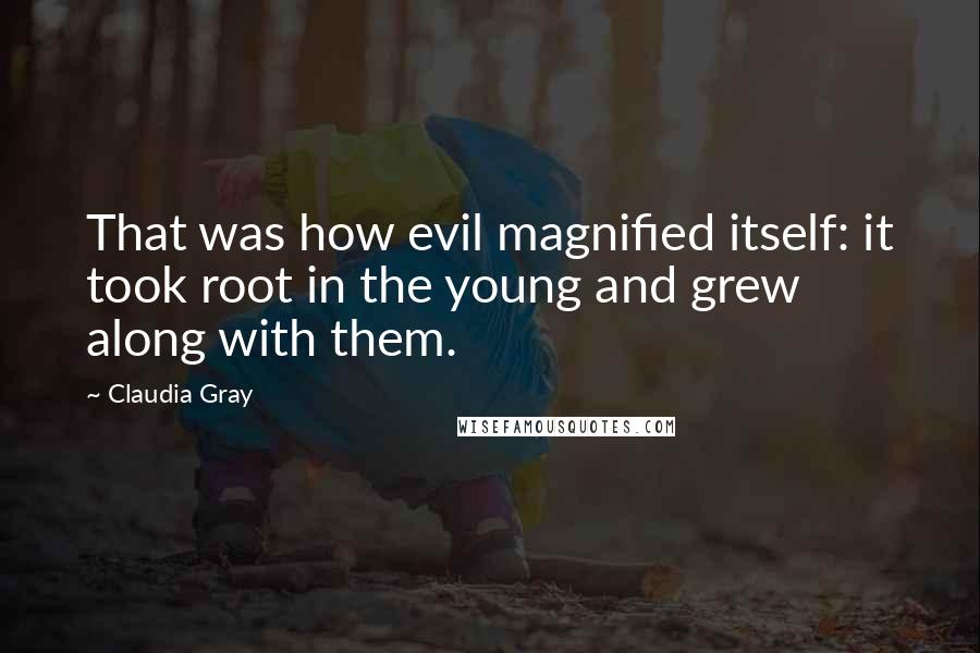 Claudia Gray Quotes: That was how evil magnified itself: it took root in the young and grew along with them.