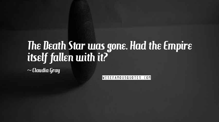 Claudia Gray Quotes: The Death Star was gone. Had the Empire itself fallen with it?