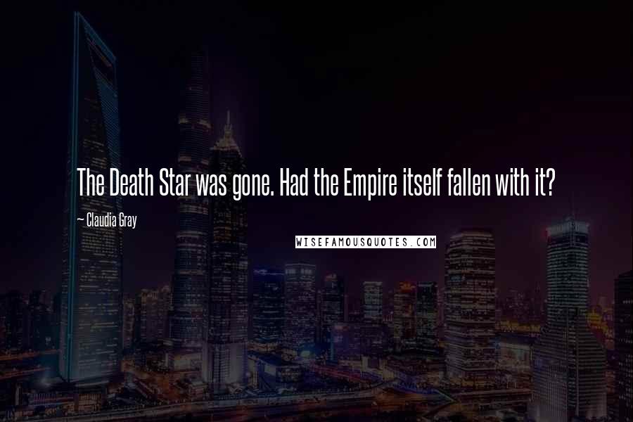 Claudia Gray Quotes: The Death Star was gone. Had the Empire itself fallen with it?