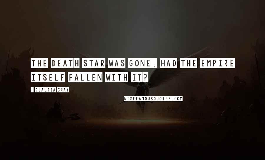 Claudia Gray Quotes: The Death Star was gone. Had the Empire itself fallen with it?