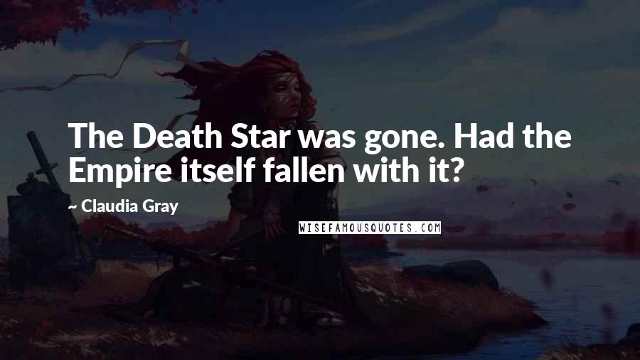 Claudia Gray Quotes: The Death Star was gone. Had the Empire itself fallen with it?