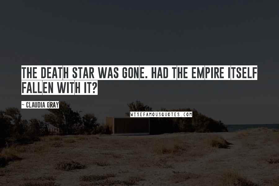 Claudia Gray Quotes: The Death Star was gone. Had the Empire itself fallen with it?