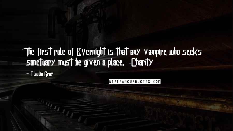 Claudia Gray Quotes: The first rule of Evernight is that any vampire who seeks sanctuary must be given a place. -Charity