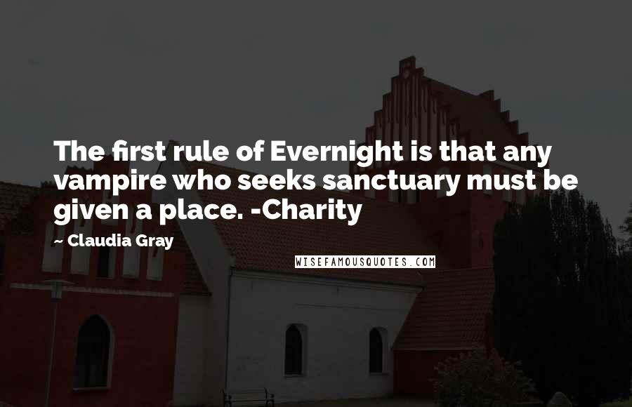 Claudia Gray Quotes: The first rule of Evernight is that any vampire who seeks sanctuary must be given a place. -Charity