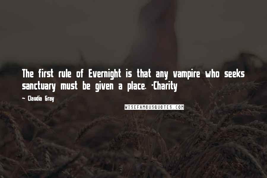 Claudia Gray Quotes: The first rule of Evernight is that any vampire who seeks sanctuary must be given a place. -Charity