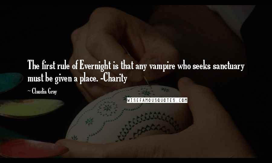 Claudia Gray Quotes: The first rule of Evernight is that any vampire who seeks sanctuary must be given a place. -Charity