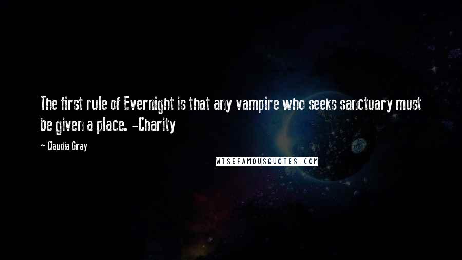 Claudia Gray Quotes: The first rule of Evernight is that any vampire who seeks sanctuary must be given a place. -Charity