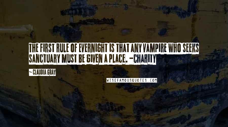 Claudia Gray Quotes: The first rule of Evernight is that any vampire who seeks sanctuary must be given a place. -Charity