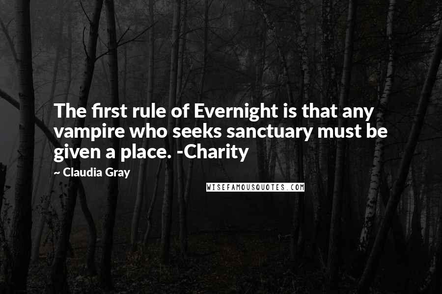 Claudia Gray Quotes: The first rule of Evernight is that any vampire who seeks sanctuary must be given a place. -Charity