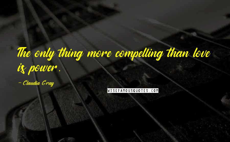 Claudia Gray Quotes: The only thing more compelling than love is power.