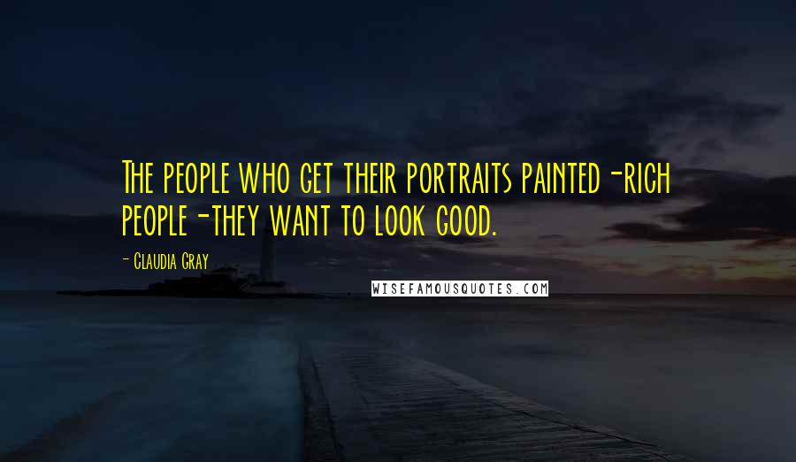 Claudia Gray Quotes: The people who get their portraits painted-rich people-they want to look good.