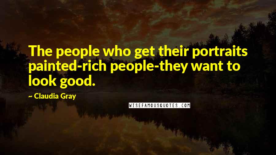 Claudia Gray Quotes: The people who get their portraits painted-rich people-they want to look good.