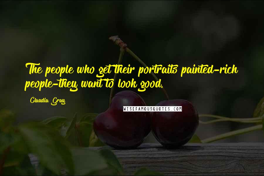 Claudia Gray Quotes: The people who get their portraits painted-rich people-they want to look good.