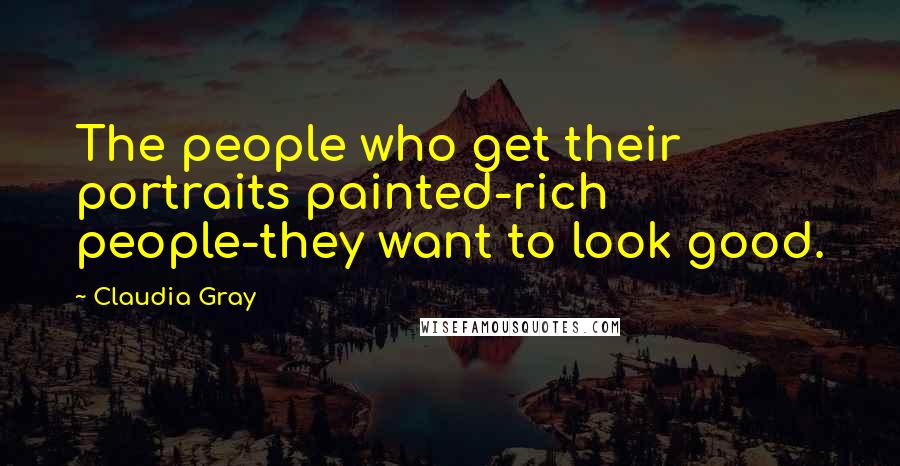 Claudia Gray Quotes: The people who get their portraits painted-rich people-they want to look good.