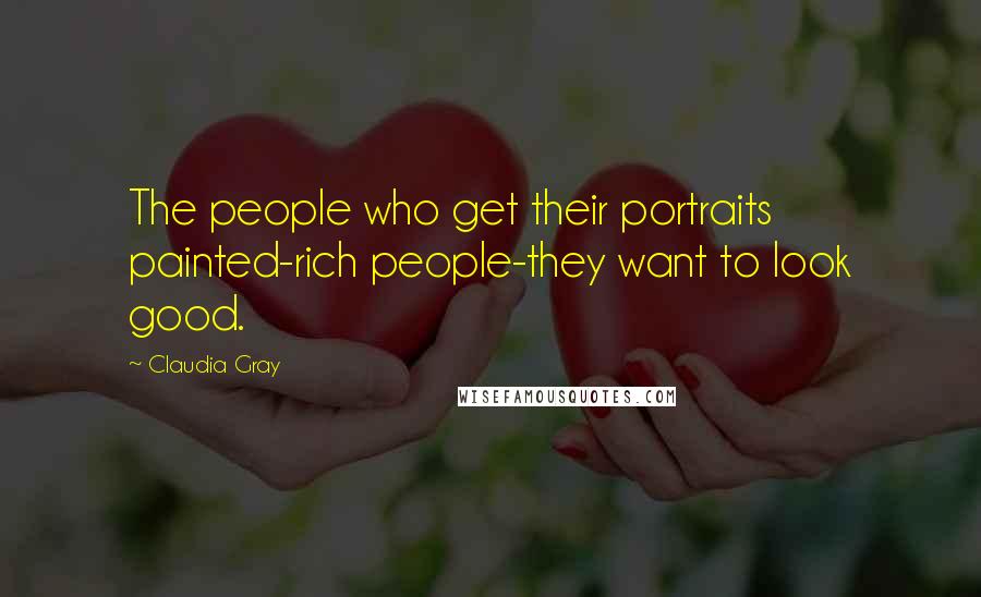 Claudia Gray Quotes: The people who get their portraits painted-rich people-they want to look good.