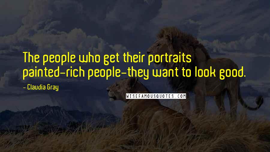 Claudia Gray Quotes: The people who get their portraits painted-rich people-they want to look good.