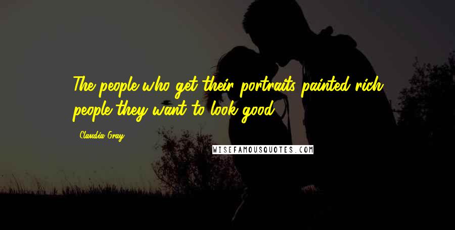 Claudia Gray Quotes: The people who get their portraits painted-rich people-they want to look good.