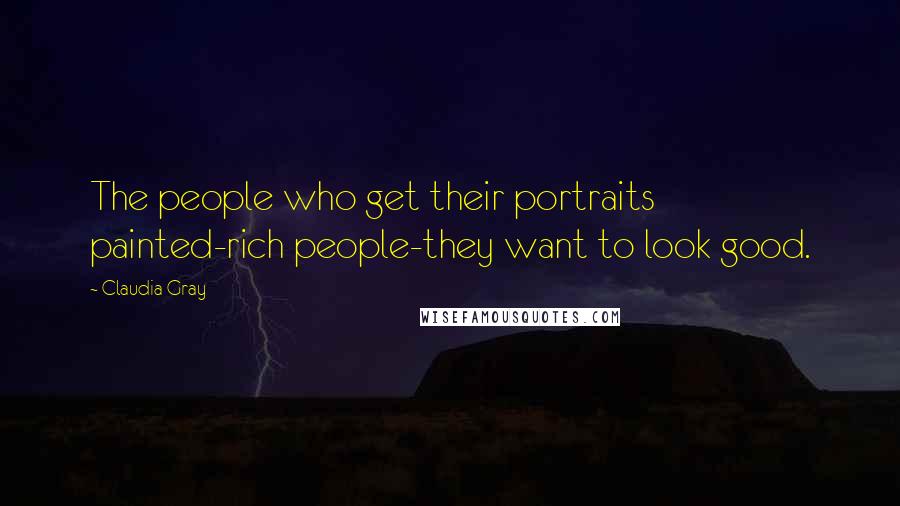 Claudia Gray Quotes: The people who get their portraits painted-rich people-they want to look good.