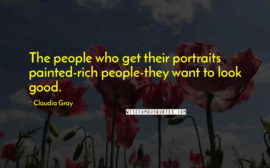 Claudia Gray Quotes: The people who get their portraits painted-rich people-they want to look good.