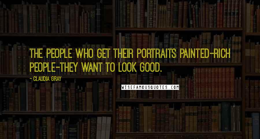 Claudia Gray Quotes: The people who get their portraits painted-rich people-they want to look good.