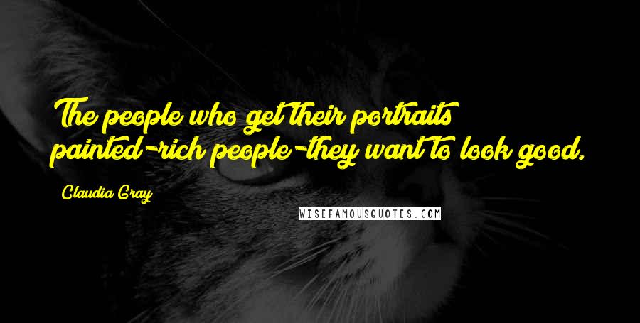 Claudia Gray Quotes: The people who get their portraits painted-rich people-they want to look good.