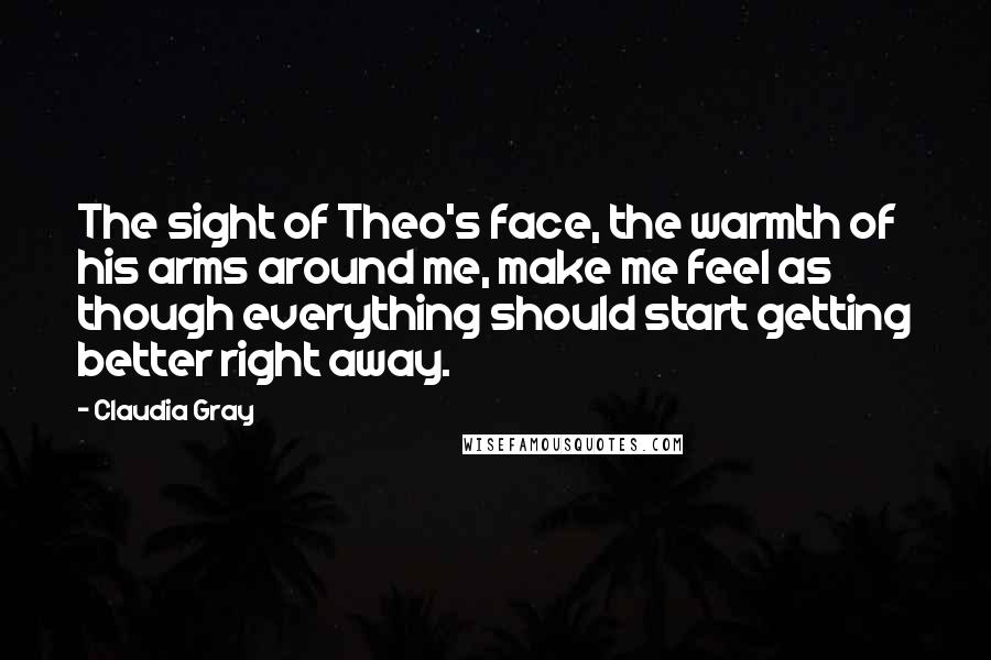 Claudia Gray Quotes: The sight of Theo's face, the warmth of his arms around me, make me feel as though everything should start getting better right away.