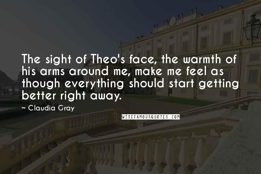 Claudia Gray Quotes: The sight of Theo's face, the warmth of his arms around me, make me feel as though everything should start getting better right away.