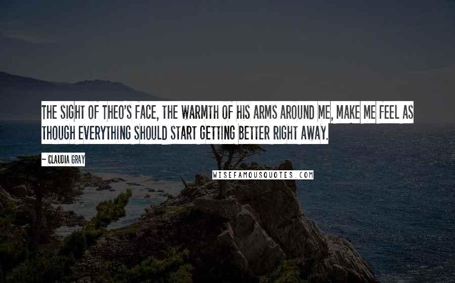 Claudia Gray Quotes: The sight of Theo's face, the warmth of his arms around me, make me feel as though everything should start getting better right away.