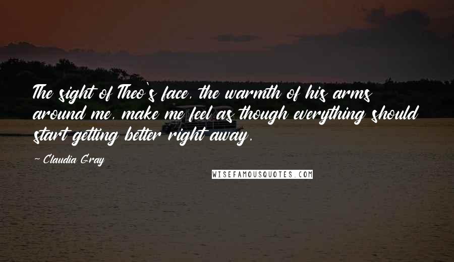 Claudia Gray Quotes: The sight of Theo's face, the warmth of his arms around me, make me feel as though everything should start getting better right away.