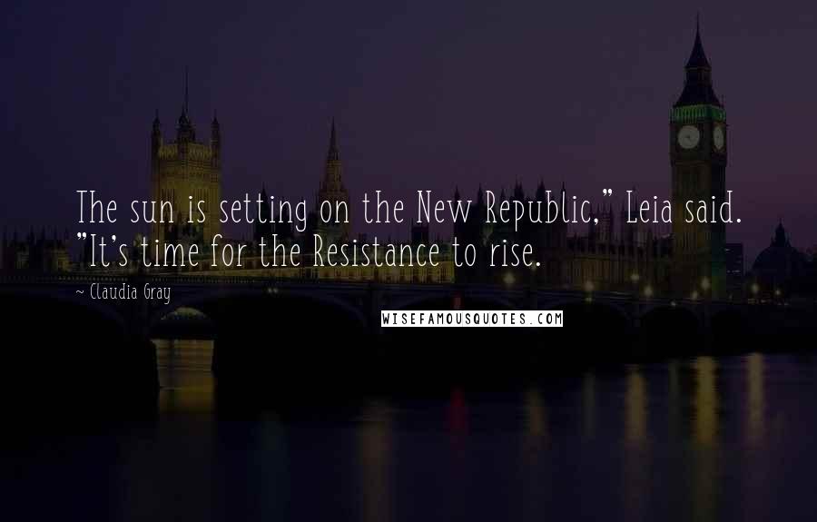 Claudia Gray Quotes: The sun is setting on the New Republic," Leia said. "It's time for the Resistance to rise.