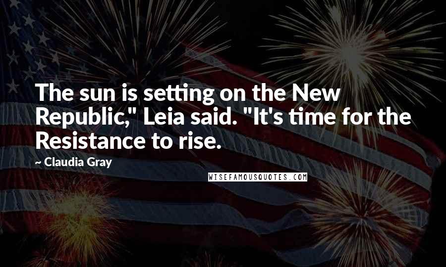 Claudia Gray Quotes: The sun is setting on the New Republic," Leia said. "It's time for the Resistance to rise.