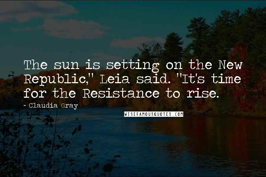 Claudia Gray Quotes: The sun is setting on the New Republic," Leia said. "It's time for the Resistance to rise.