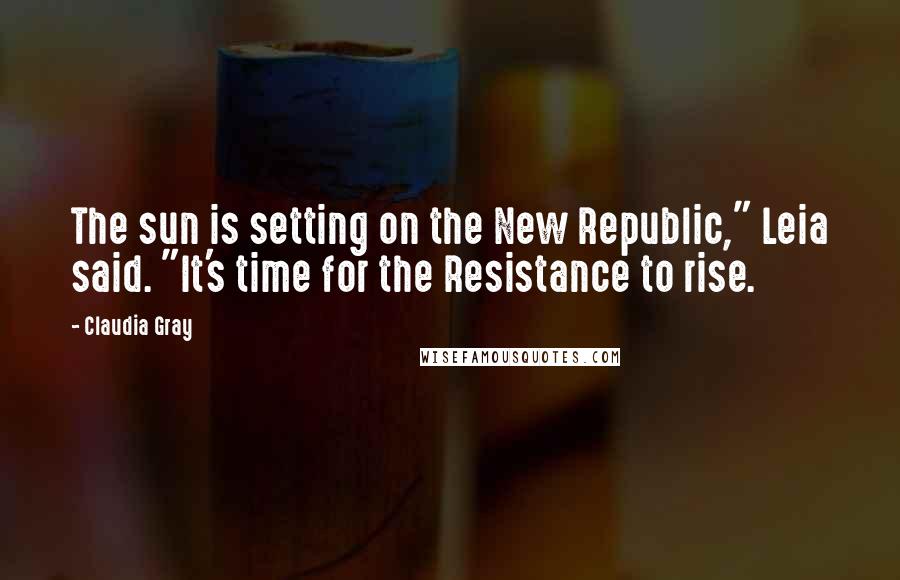 Claudia Gray Quotes: The sun is setting on the New Republic," Leia said. "It's time for the Resistance to rise.