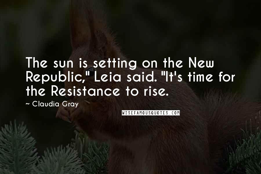 Claudia Gray Quotes: The sun is setting on the New Republic," Leia said. "It's time for the Resistance to rise.