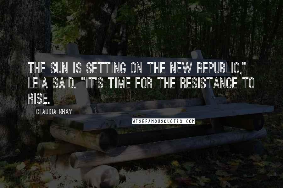 Claudia Gray Quotes: The sun is setting on the New Republic," Leia said. "It's time for the Resistance to rise.