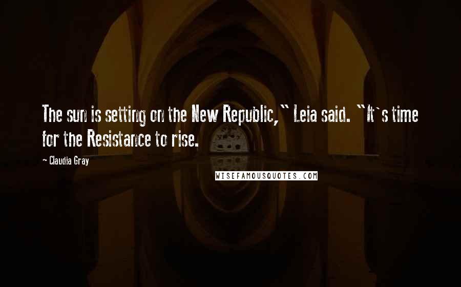 Claudia Gray Quotes: The sun is setting on the New Republic," Leia said. "It's time for the Resistance to rise.