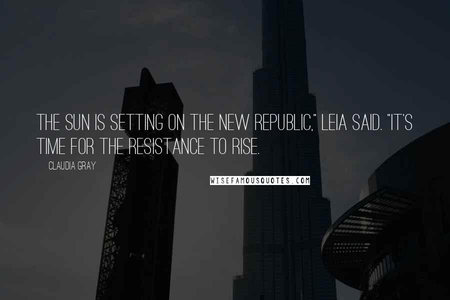 Claudia Gray Quotes: The sun is setting on the New Republic," Leia said. "It's time for the Resistance to rise.