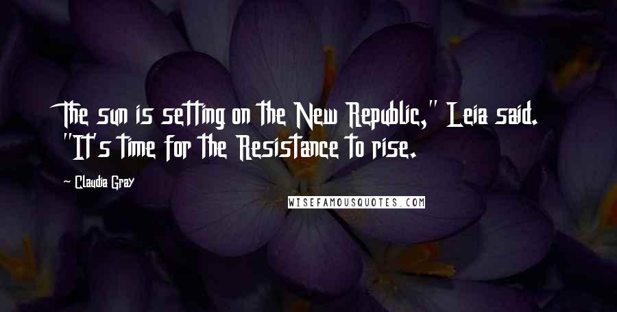 Claudia Gray Quotes: The sun is setting on the New Republic," Leia said. "It's time for the Resistance to rise.