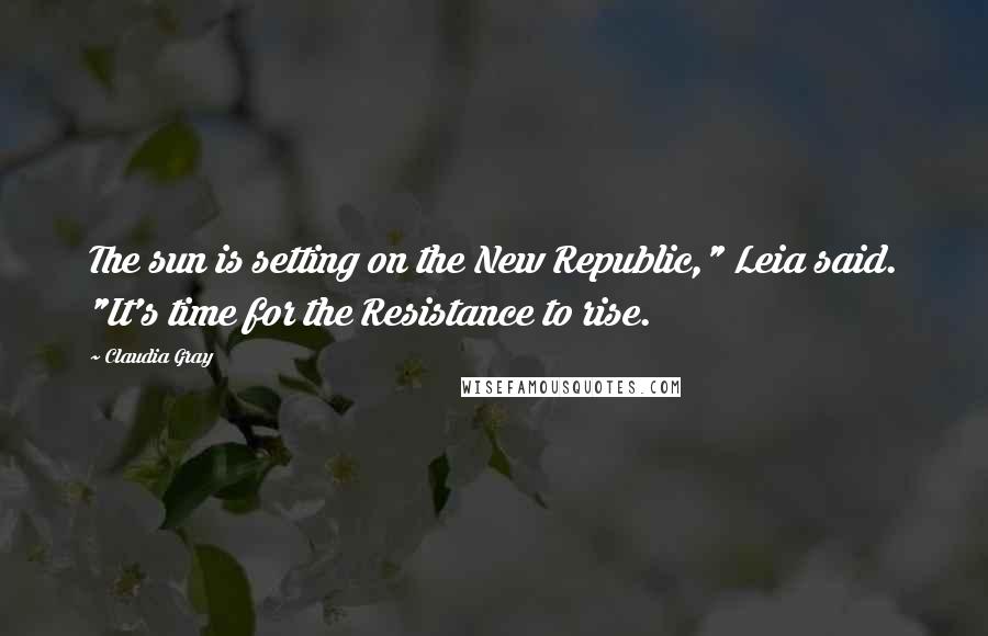 Claudia Gray Quotes: The sun is setting on the New Republic," Leia said. "It's time for the Resistance to rise.