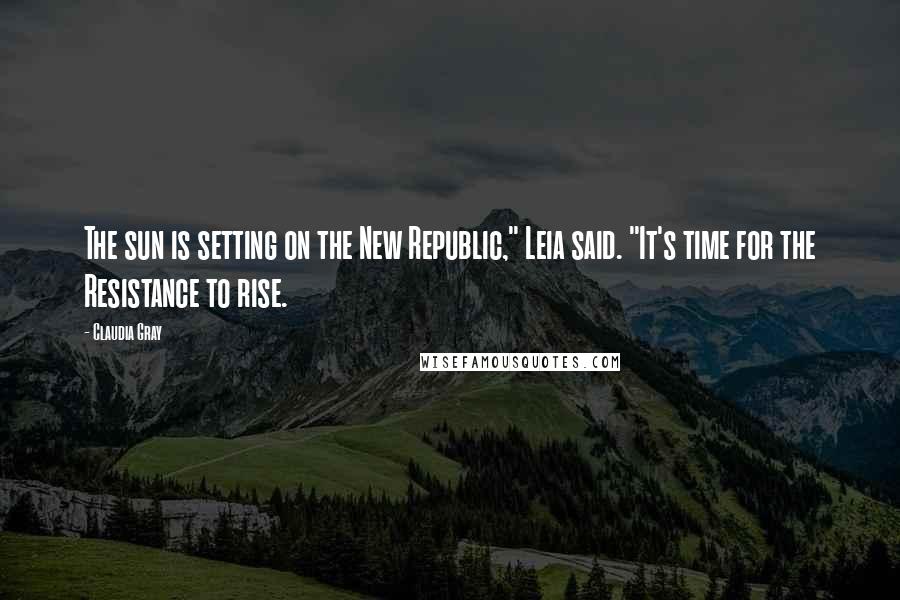 Claudia Gray Quotes: The sun is setting on the New Republic," Leia said. "It's time for the Resistance to rise.