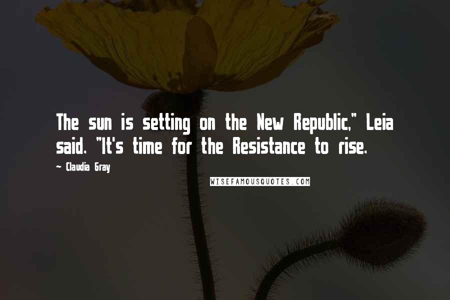 Claudia Gray Quotes: The sun is setting on the New Republic," Leia said. "It's time for the Resistance to rise.