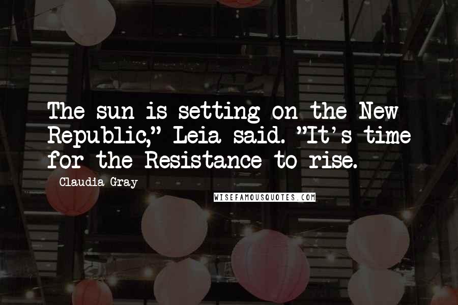 Claudia Gray Quotes: The sun is setting on the New Republic," Leia said. "It's time for the Resistance to rise.