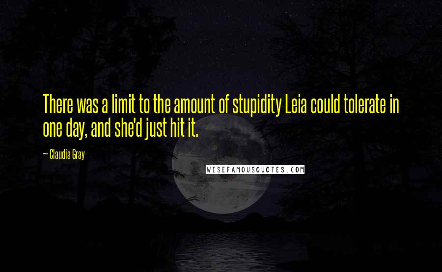 Claudia Gray Quotes: There was a limit to the amount of stupidity Leia could tolerate in one day, and she'd just hit it.