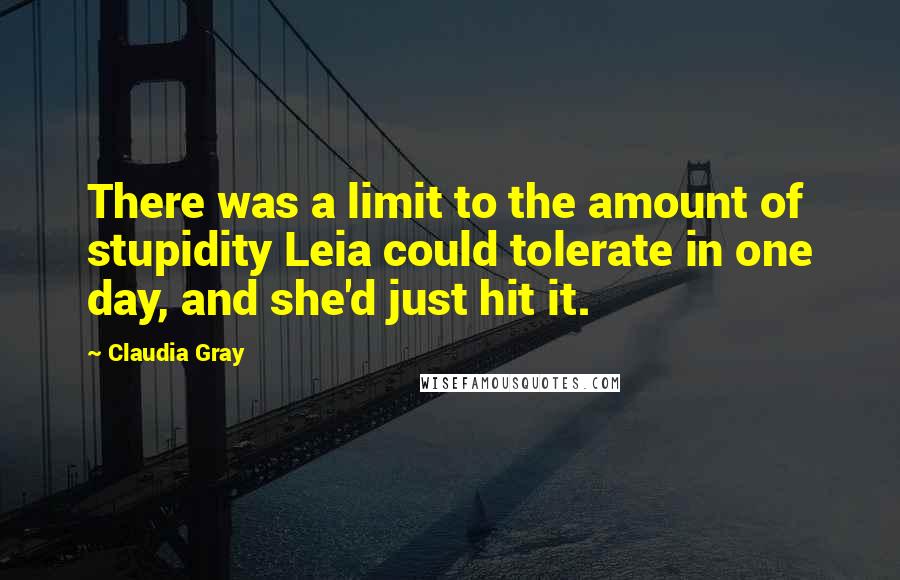 Claudia Gray Quotes: There was a limit to the amount of stupidity Leia could tolerate in one day, and she'd just hit it.