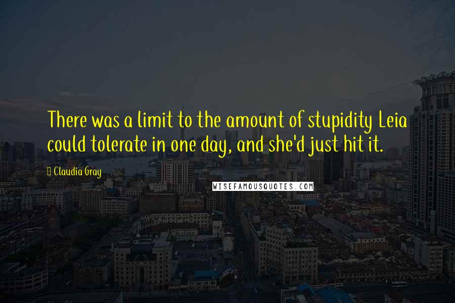 Claudia Gray Quotes: There was a limit to the amount of stupidity Leia could tolerate in one day, and she'd just hit it.